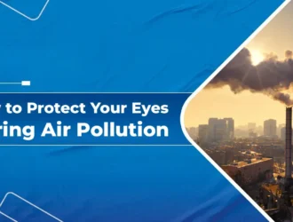 How to Protect Your Eyes During Air Pollution
