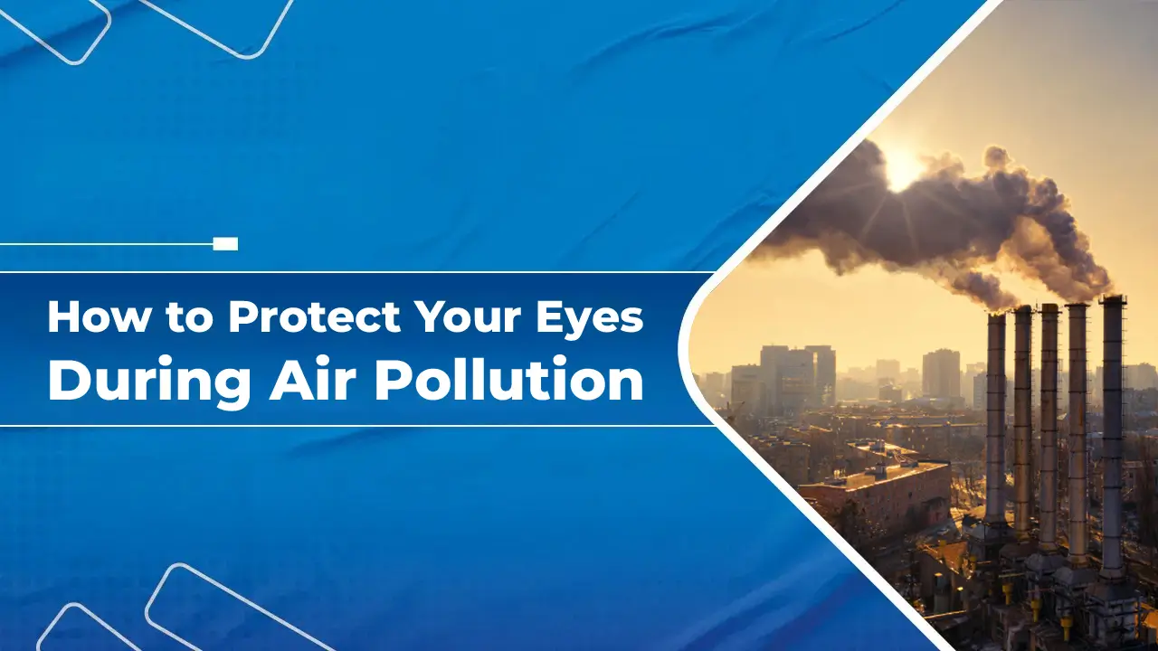 How to Protect Your Eyes During Air Pollution