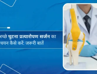 सबसे अच्छे घुटना प्रत्यारोपण सर्जन का चयन कैसे करें - जरूरी बातें